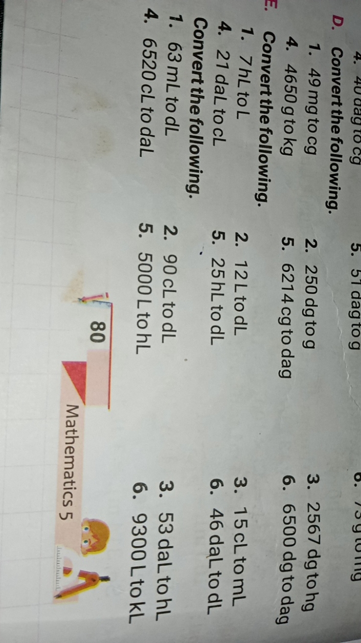 D. Convert the following.
1. 49 mg to cg
4. 4650 g to kg
2. 250 dg to 