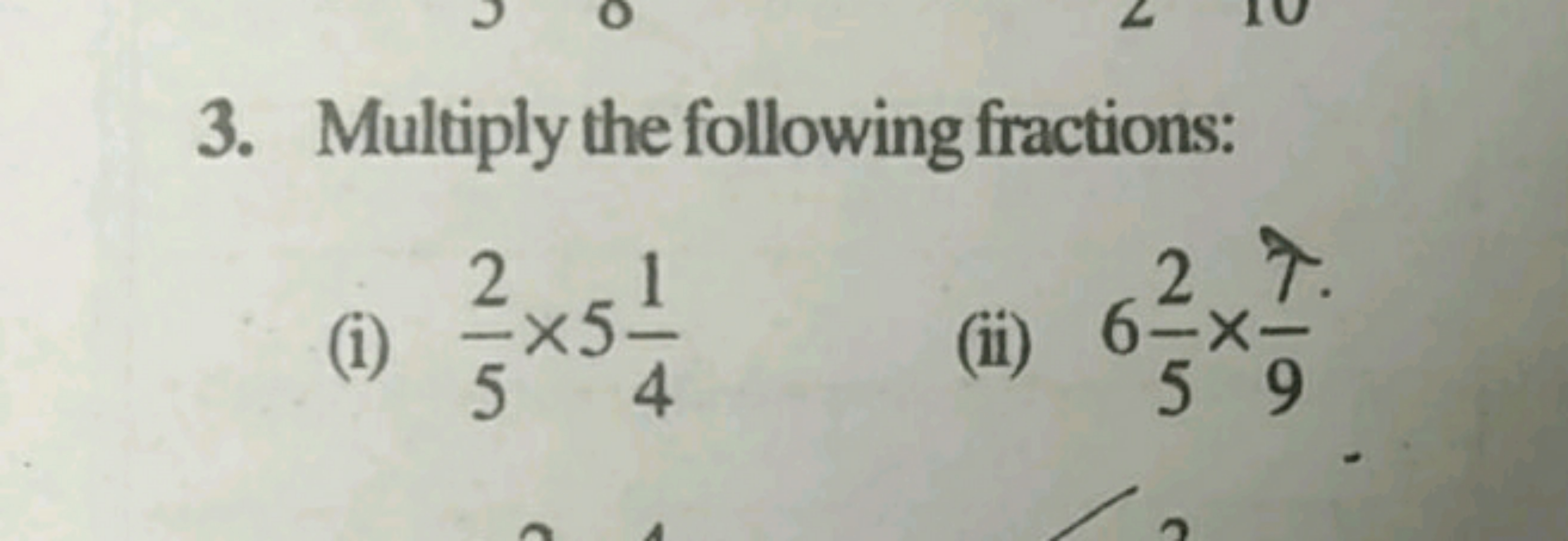 N
3. Multiply the following fractions:
2
2 7
<5-
54
(ii) 6-x-
59