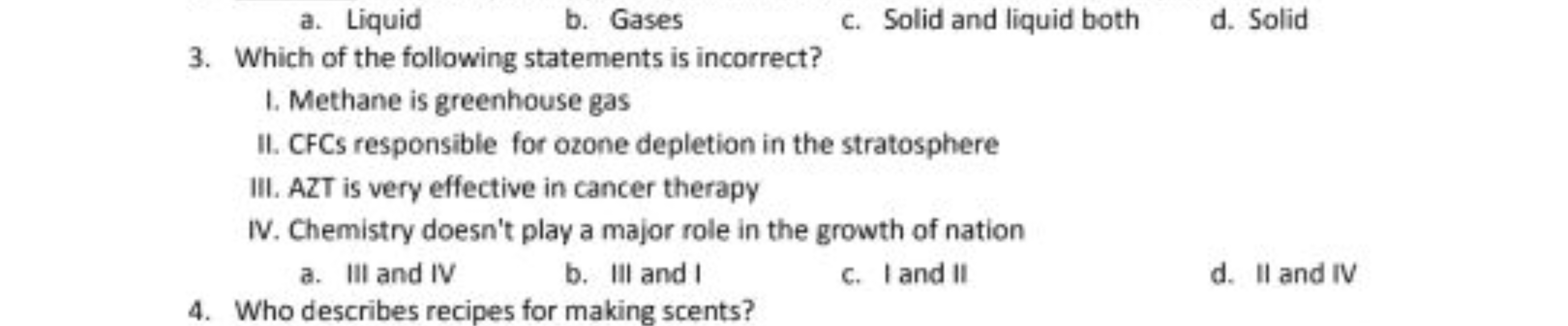 a. Liquid
b. Gases
c. Solid and liquid both
d. Solid
3. Which of the f