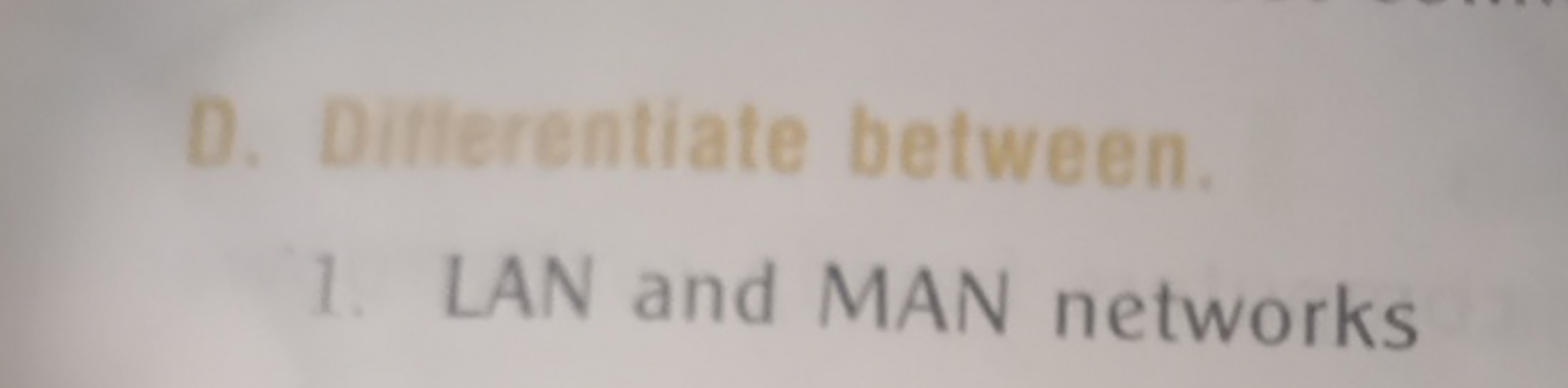 D. Diflerentiate between.
1. LAN and MAN networks