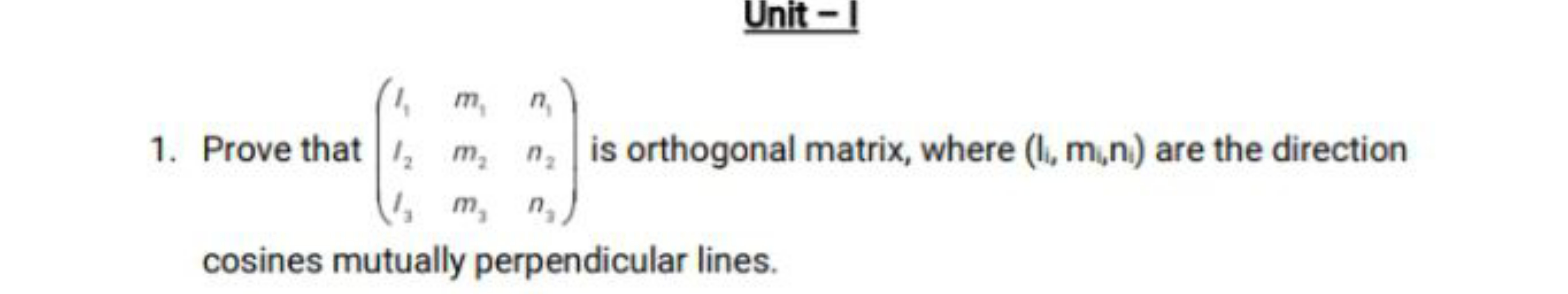 Unit - I
1. Prove that ⎝⎛​l1​l2​l3​​m1​m2​m3​​n1​n2​n3​​⎠⎞​ is orthogo