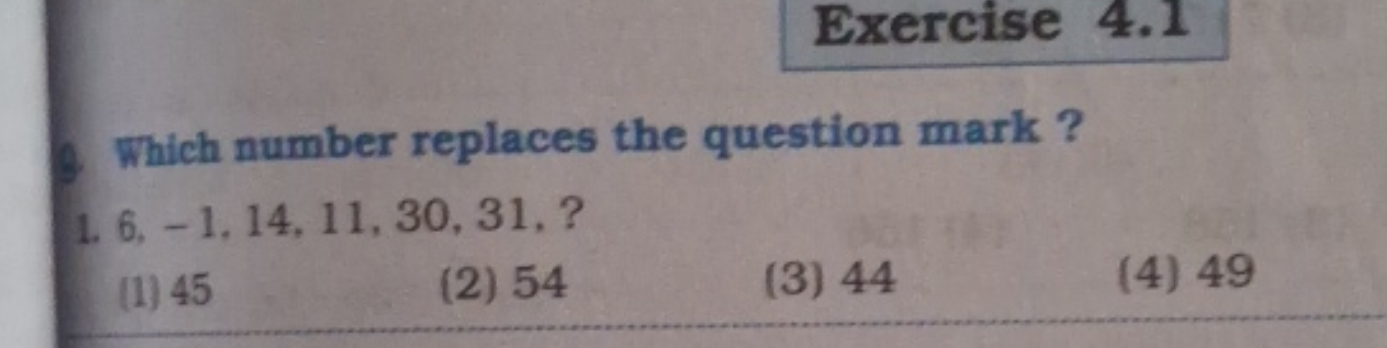 Exercise 4.1
8. Which number replaces the question mark ?
1. 6,−1,14,1