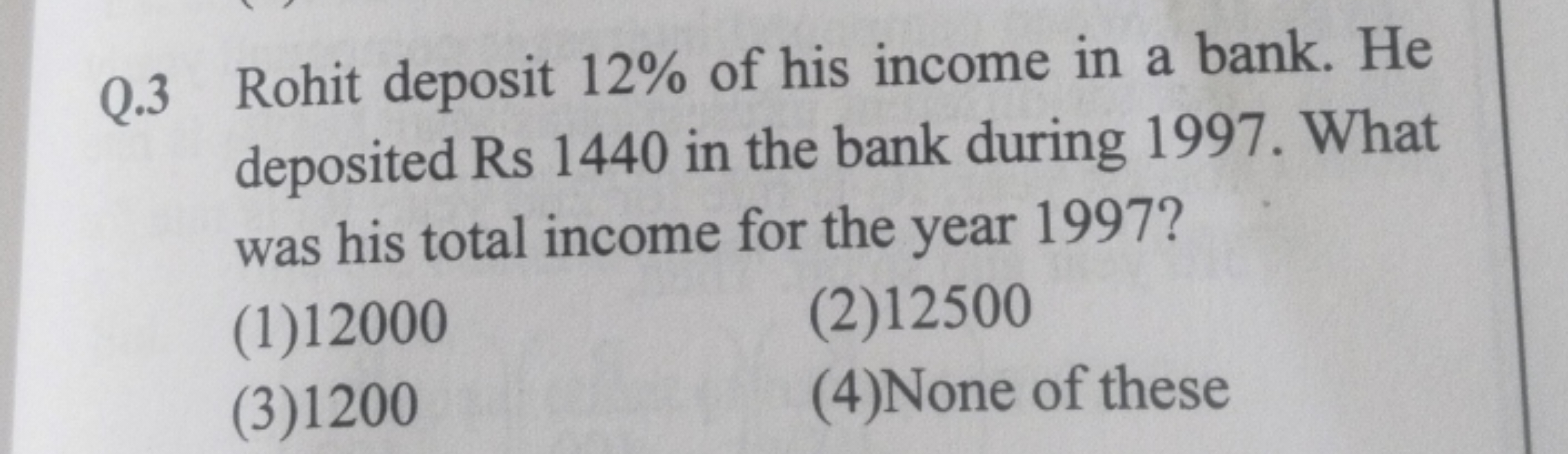 Q.3 Rohit deposit 12% of his income in a bank. He
deposited Rs 1440 in