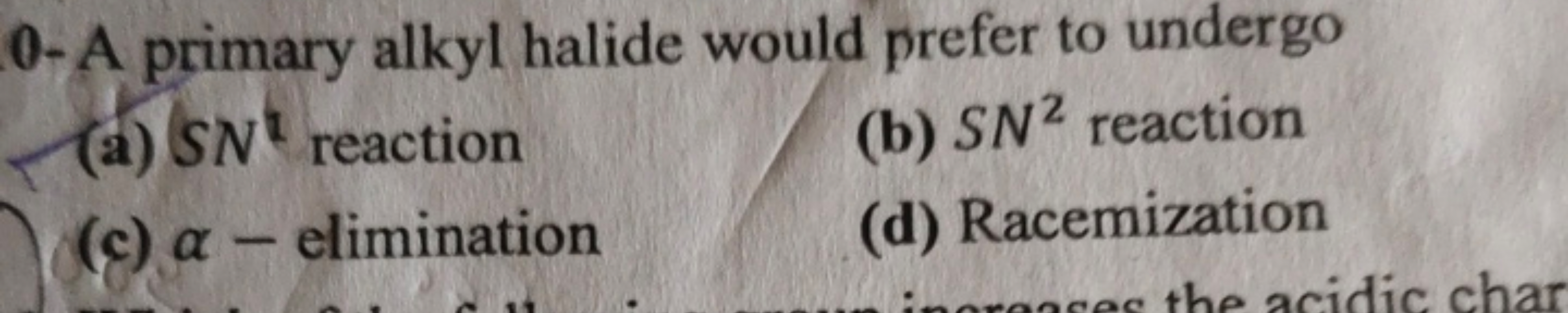 0 - A primary alkyl halide would prefer to undergo
(a) SNt reaction
(b