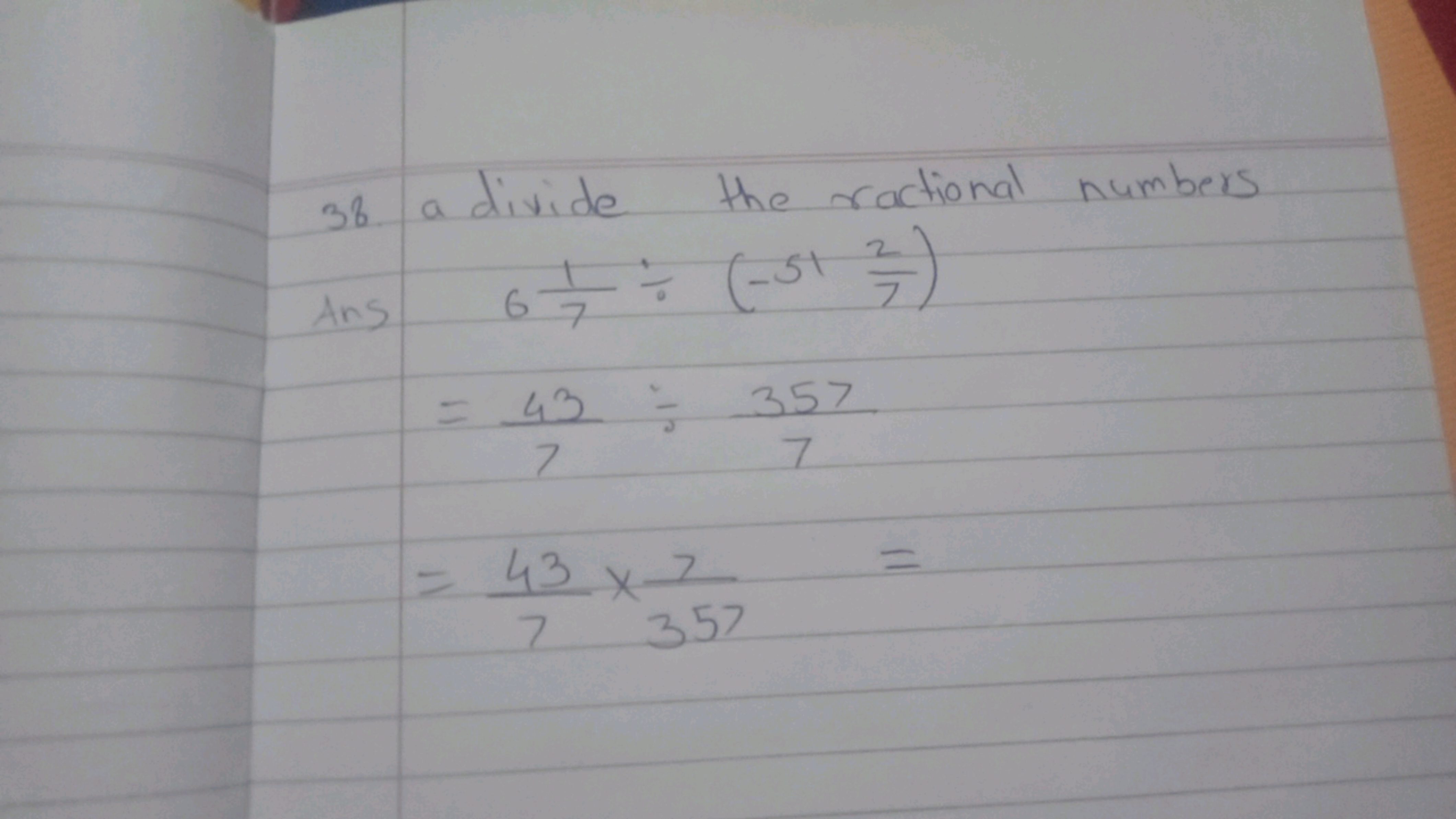 38. a divide the rational numbers

Ans
==​671​÷(−5172​)743​÷7357​=743​