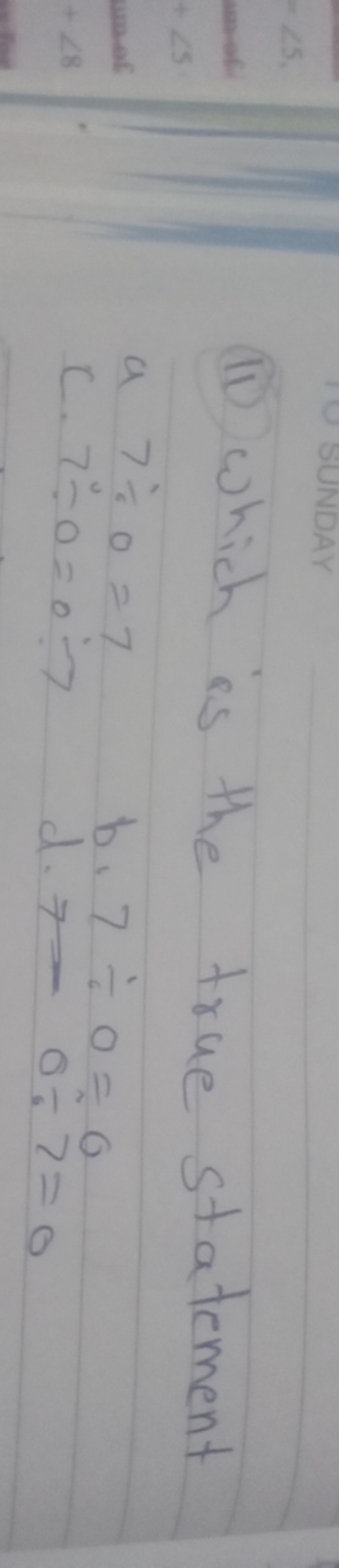 (I1) which is the true statement
a 7÷0=7
c. 7÷0=0÷7
b. 7÷0=0
d. 7−0÷7=