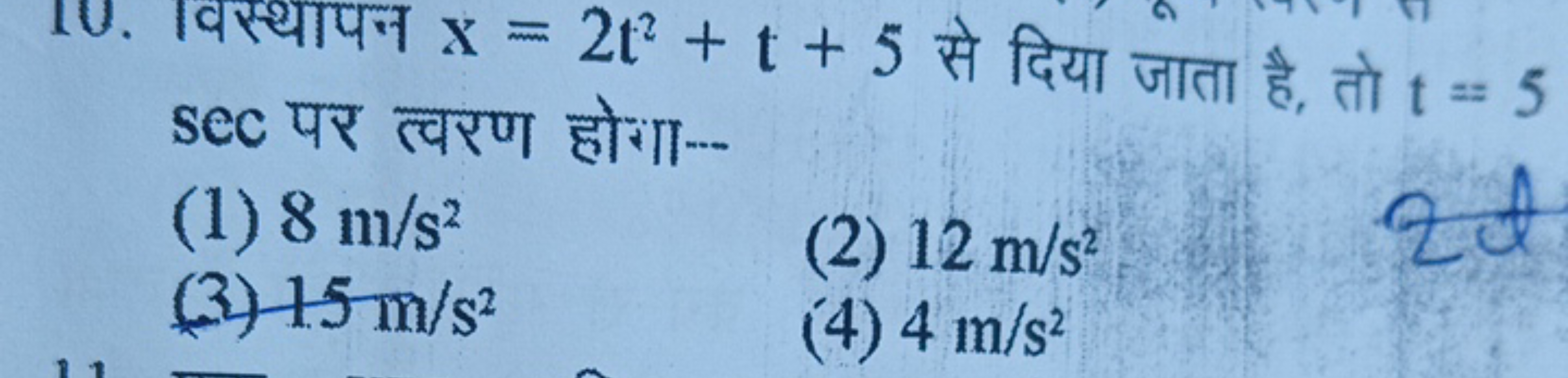 10. विस्थापन x=2t2+t+5 से दिया जाता है, तो t=5 sec पर त्वरण होगा--
(1)