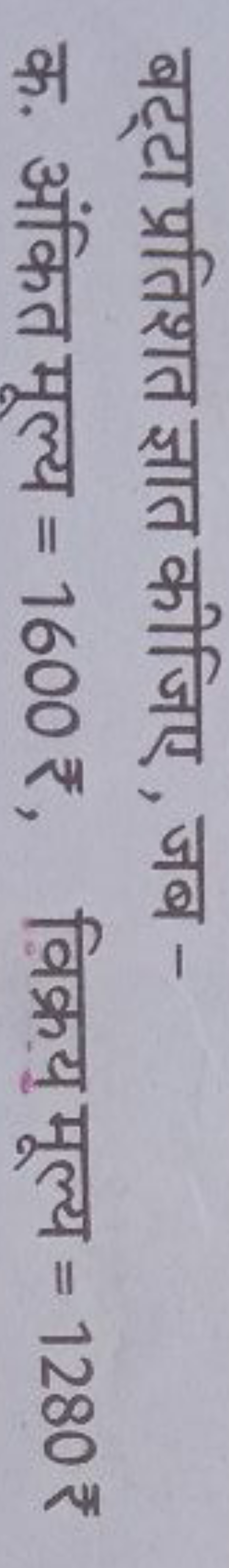 बट्टा प्रतिशत ज्ञात कीजिए , जब -
क. अंकित मूल्य =1600 ₹, विक्रयु मूल्य