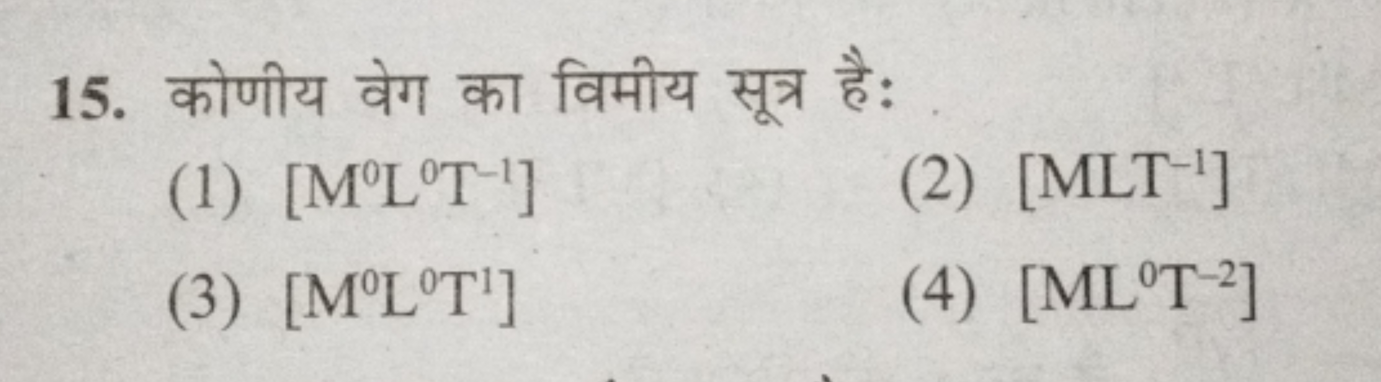 15. कोणीय वेग का विमीय सूत्र है:
(1) [M0 L0 T−1]
(2) [MLT−1]
(3) [M0 L