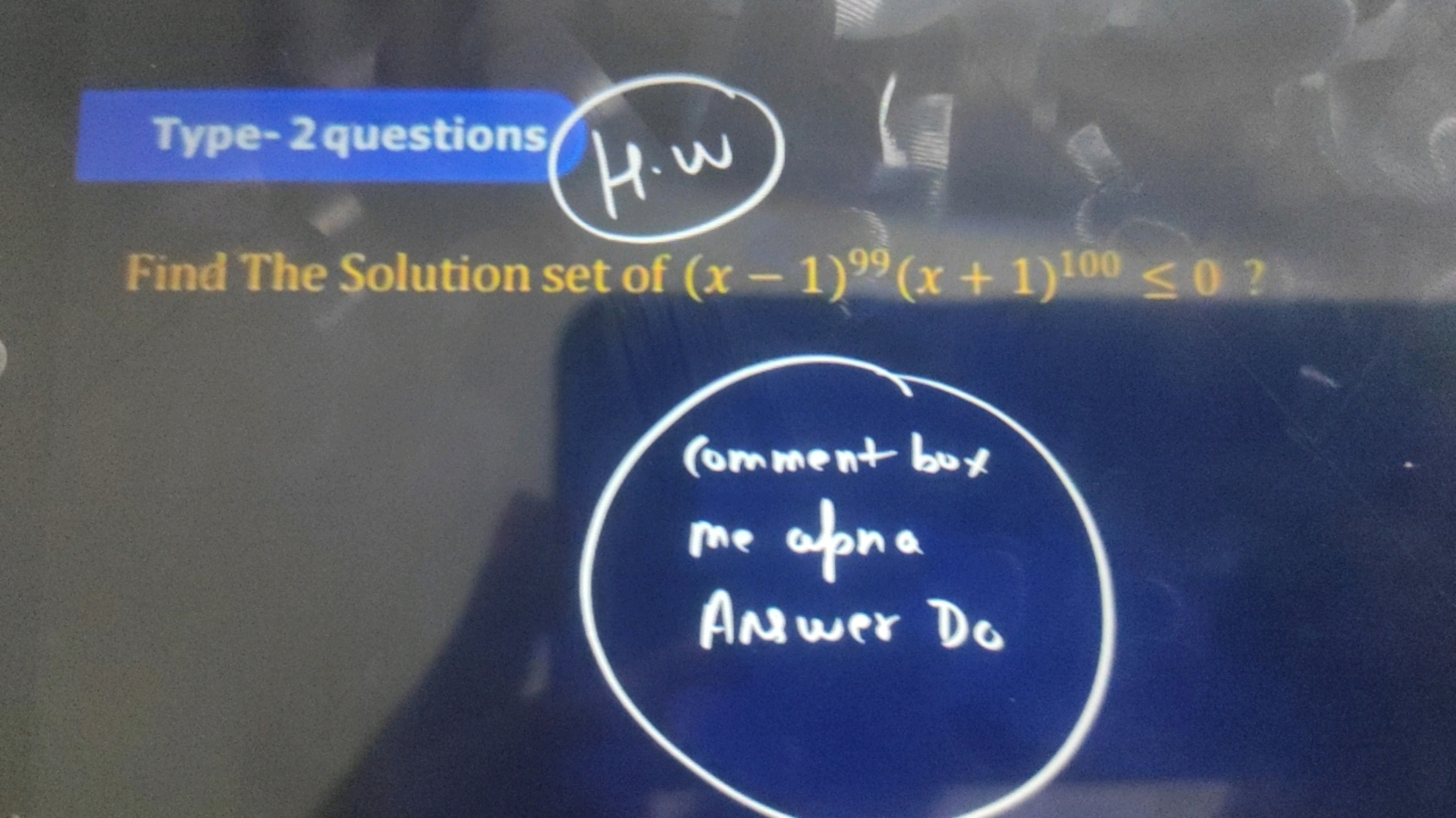 Type-2 questions
M.H
Find The Solution set of (x-1)99 (x + 1)100 <0?
C