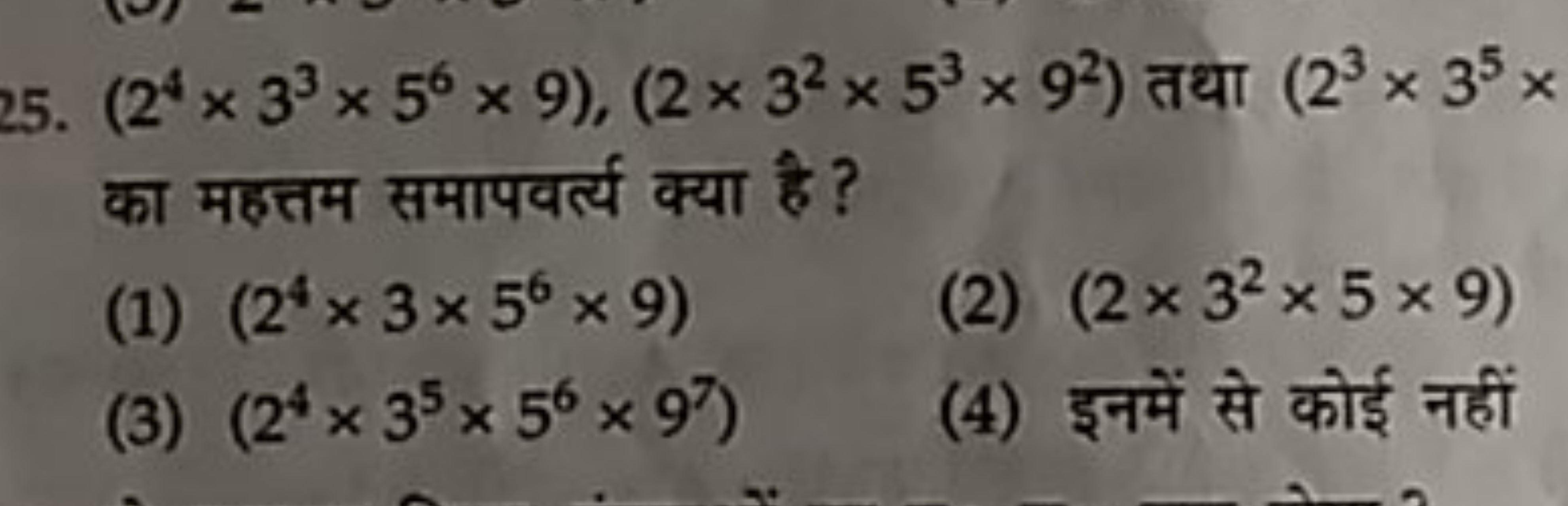 25. (24×33×56×9),(2×32×53×92) तथा (23×35× का महत्तम समापवर्त्य क्या है