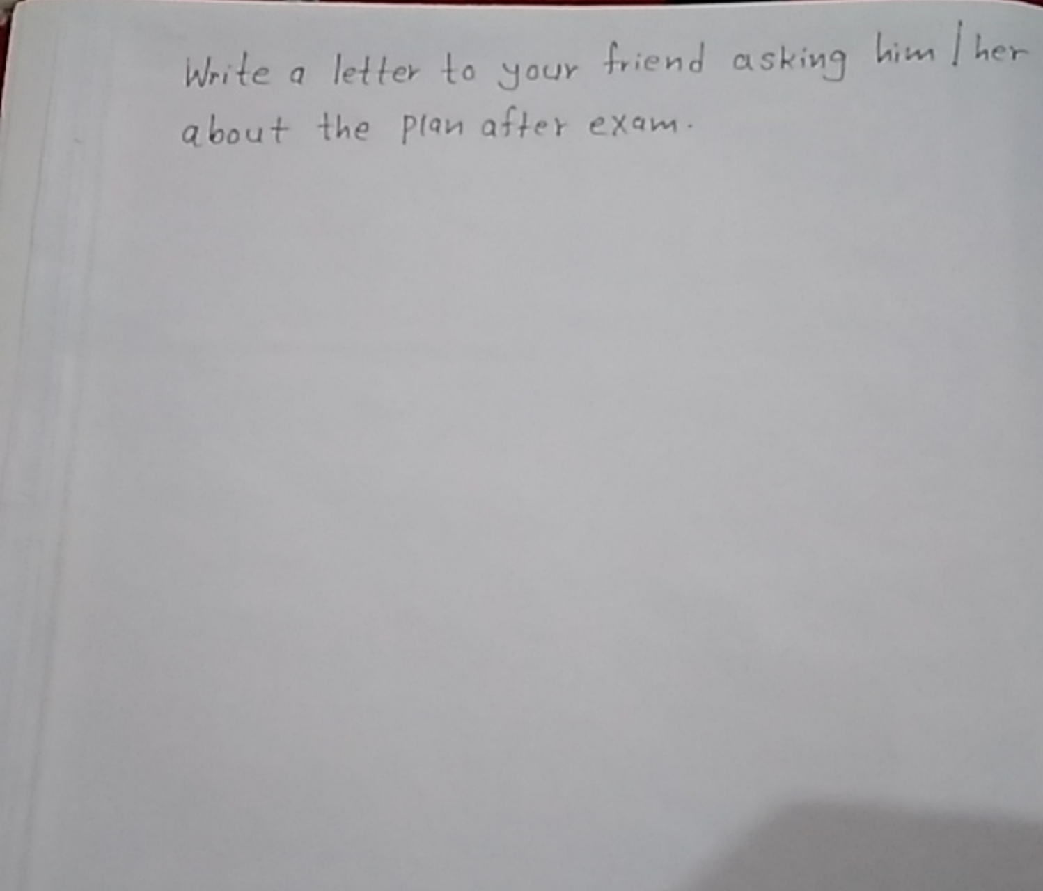 Write a letter to your friend asking him / her about the plan after ex