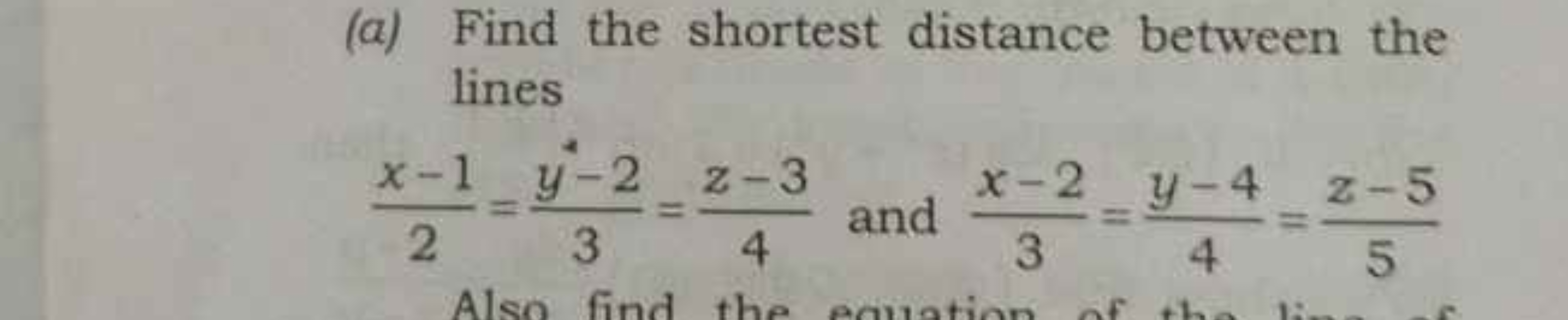 (a) Find the shortest distance between the lines
2x−1​=3y−2​=4z−3​ and