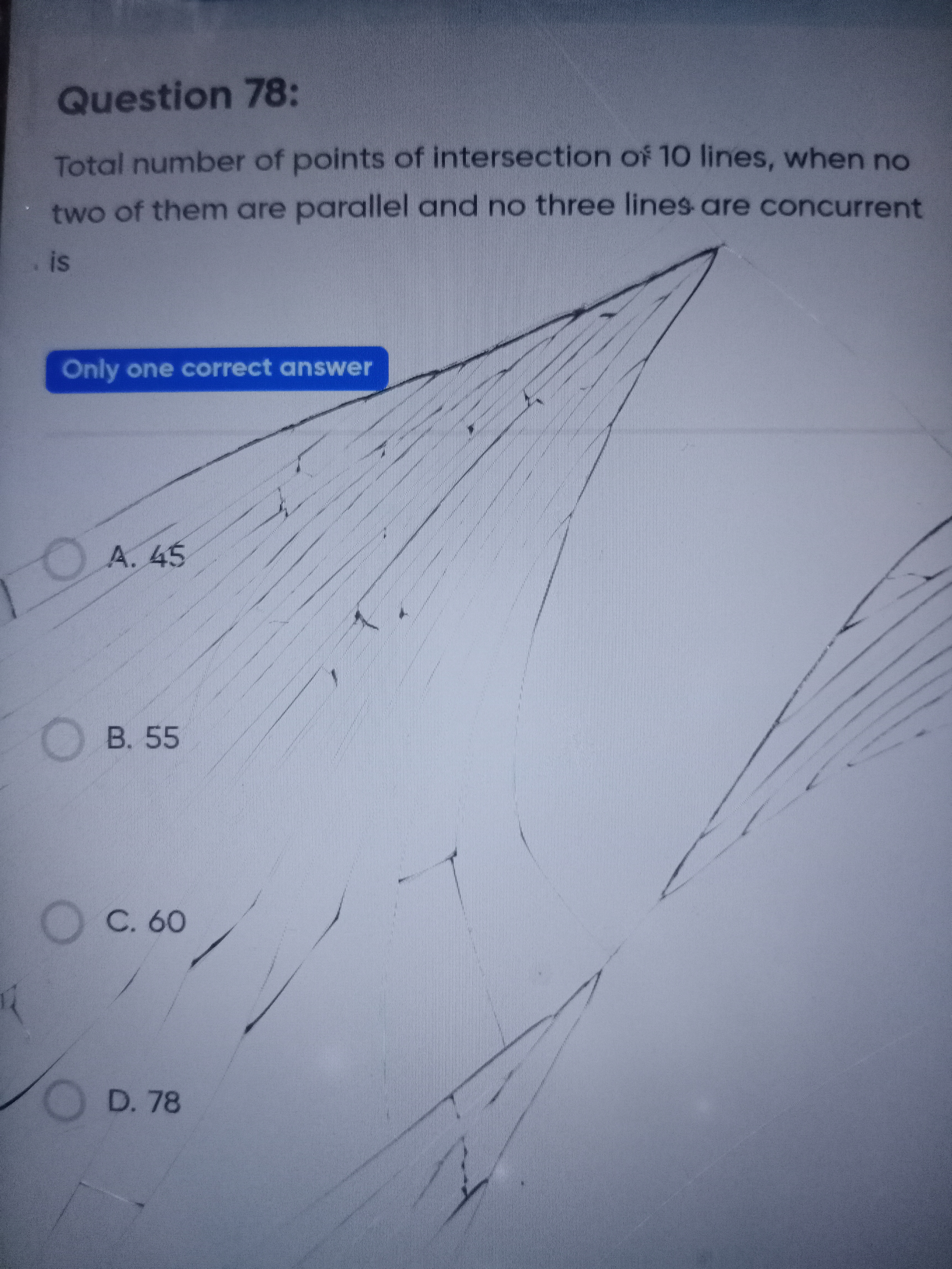 Question 78:
Total number of points of intersection of 10 lines, when 