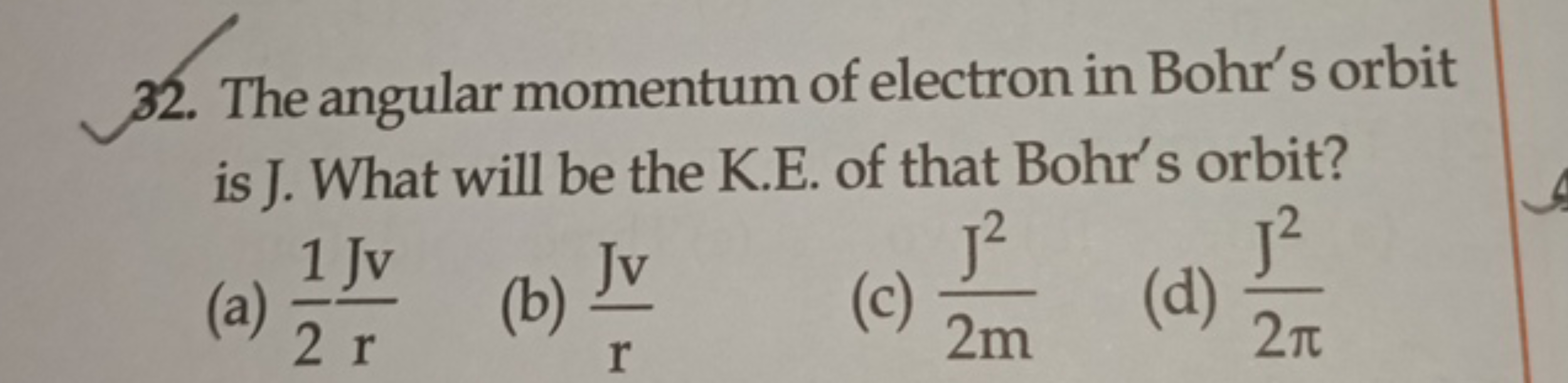 32. The angular momentum of electron in Bohr's orbit is J. What will b