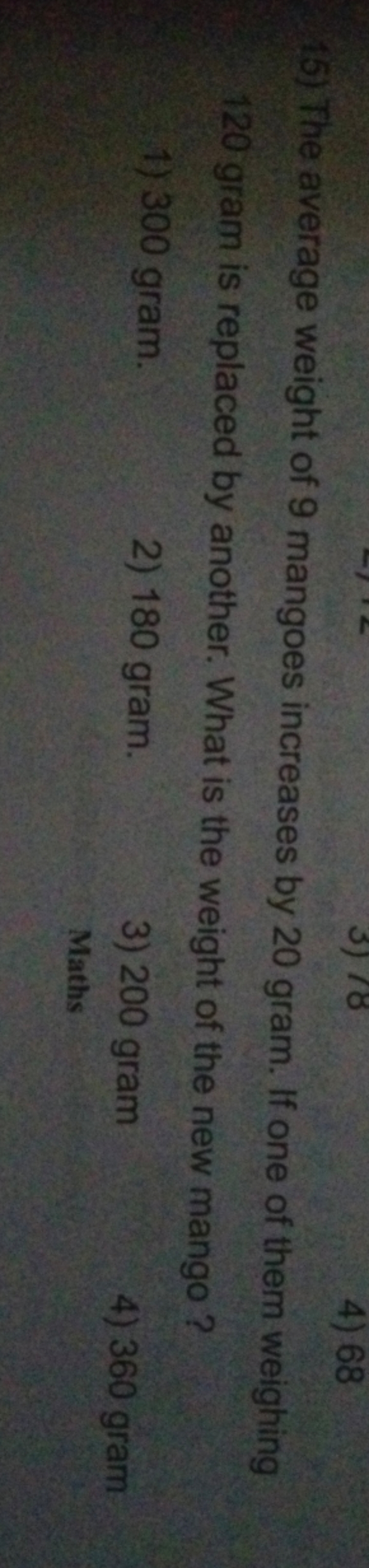 15) The average weight of 9 mangoes increases by 20 gram. If one of th