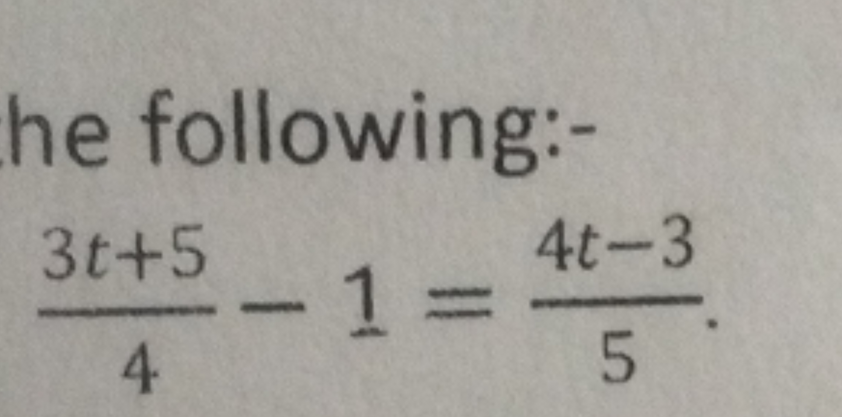 he following:-
43t+5​−1=54t−3​