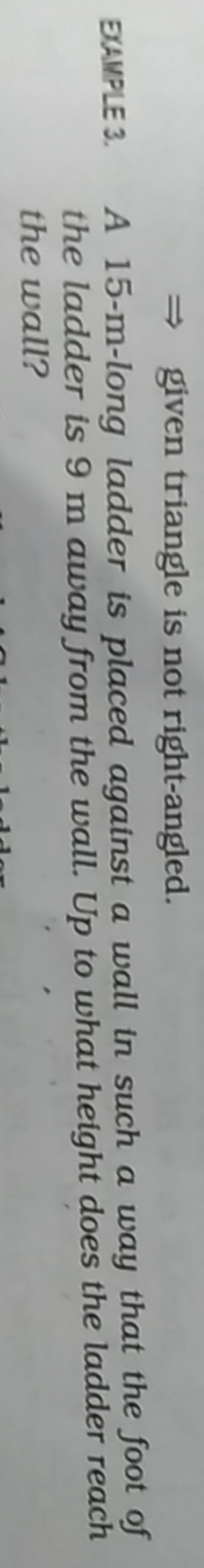 ⇒ given triangle is not right-angled.
EXMPLE 3. A 15−m-long ladder is 
