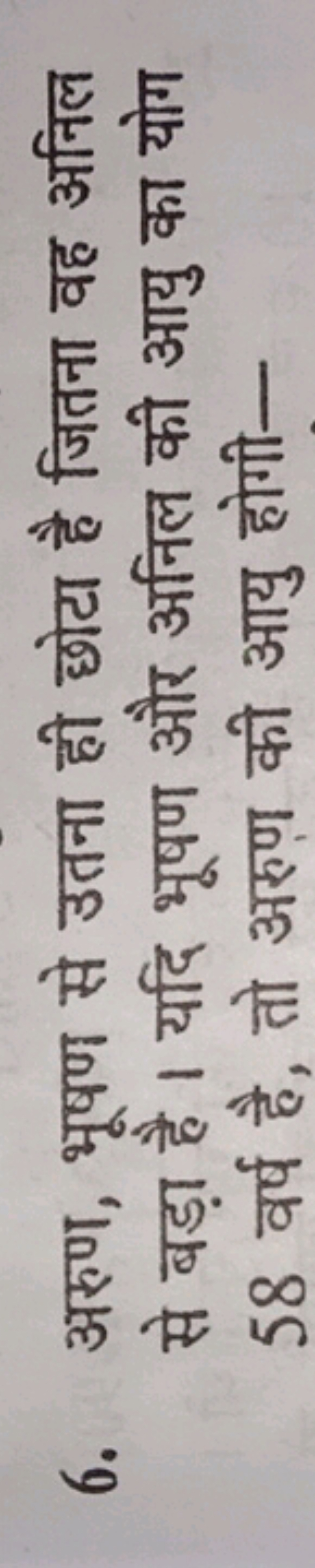 6. अरुण, भूषण से उतना ही छोटा है जितना वह अनिल से बड़ा है। यदि भूषण और