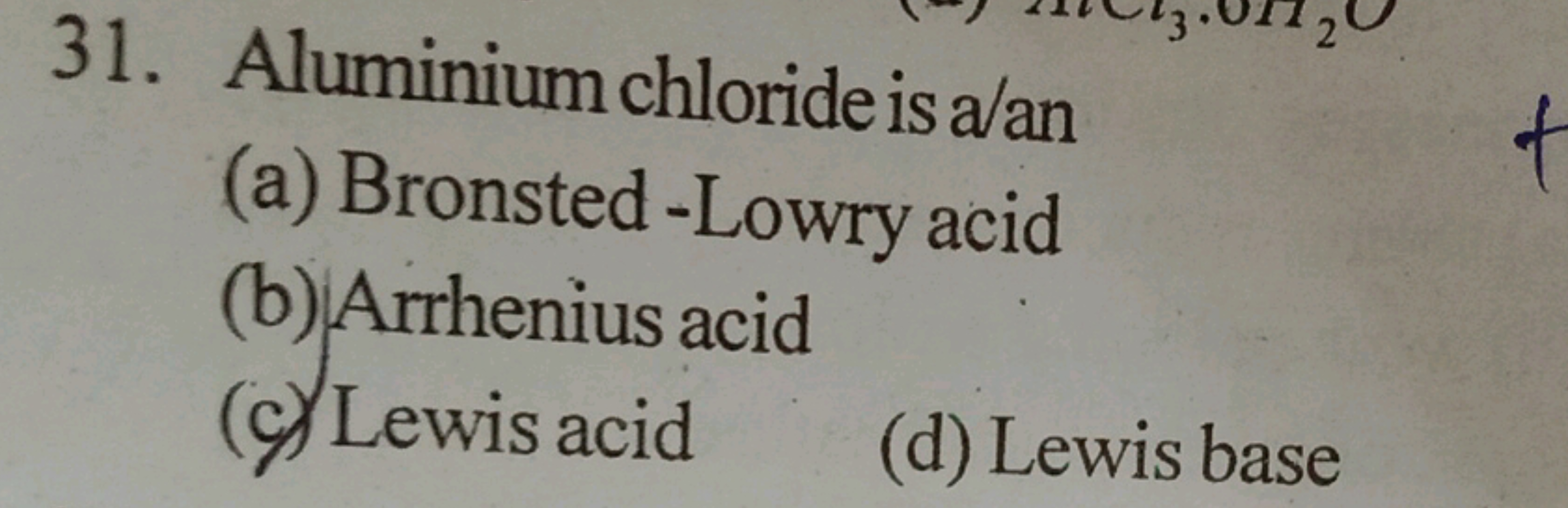 31. Aluminium chloride is a/an
(a) Bronsted-Lowry acid
(b) Arrhenius a