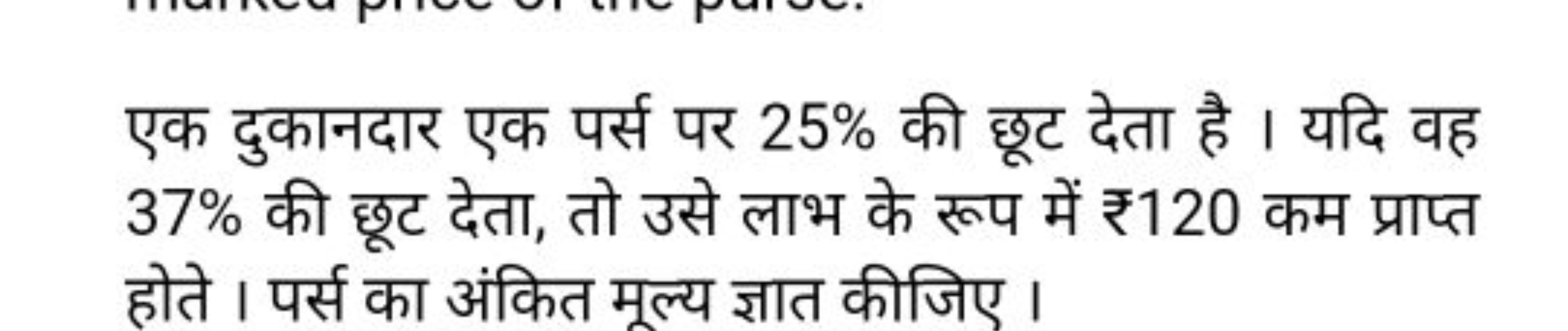 एक दुकानदार एक पर्स पर 25% की छूट देता है । यदि वह 37% की छूट देता, तो