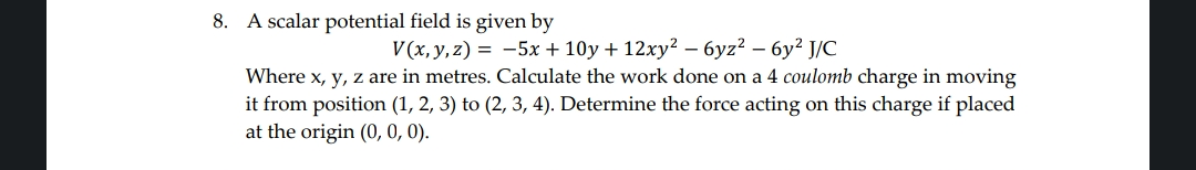 8. A scalar potential field is given by
V(x,y,z)=−5x+10y+12xy2−6yz2−6y