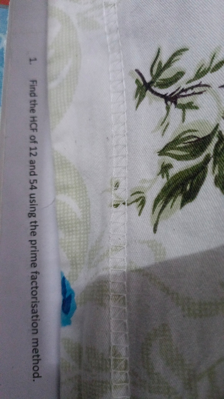 1. Find the HCF of 12 and 54 using the prime factorisation method.
