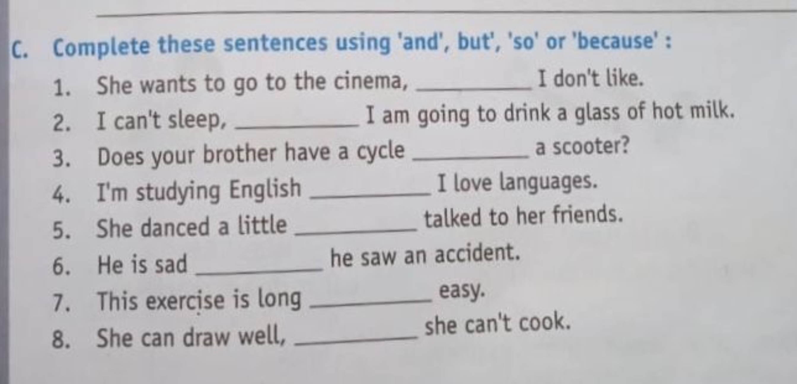 C. Complete these sentences using 'and', but', 'so' or 'because' :
1. 