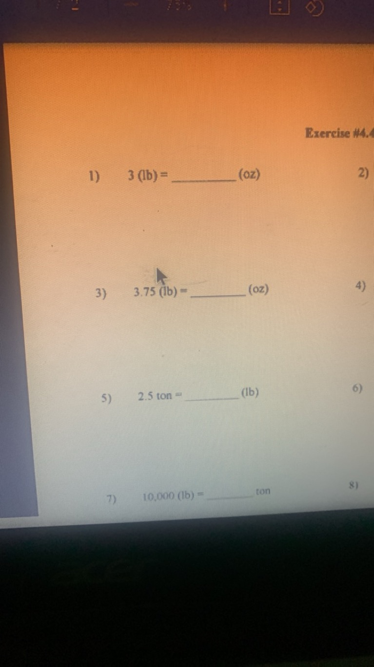 1) 3( lb )=  (oz)

Exercise \#4.4
3) 3.75(bb)=  (oz)
4)
5) 2.5 ton =  