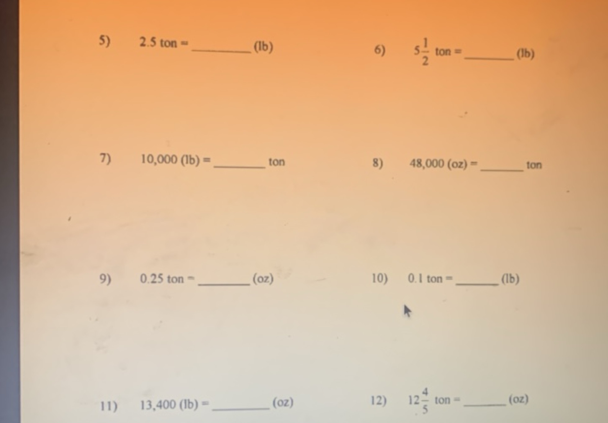 5) 2.5ton=  (lb)
6) 521​ ton =  (b)
7) 10,000(lb)=  ton
8) 48,000(oz)=