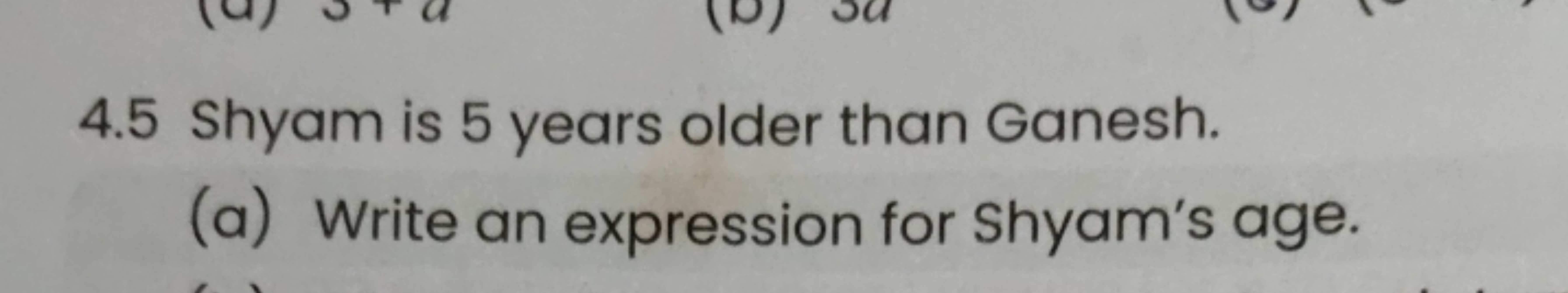 4.5 Shyam is 5 years older than Ganesh.
(a) Write an expression for Sh