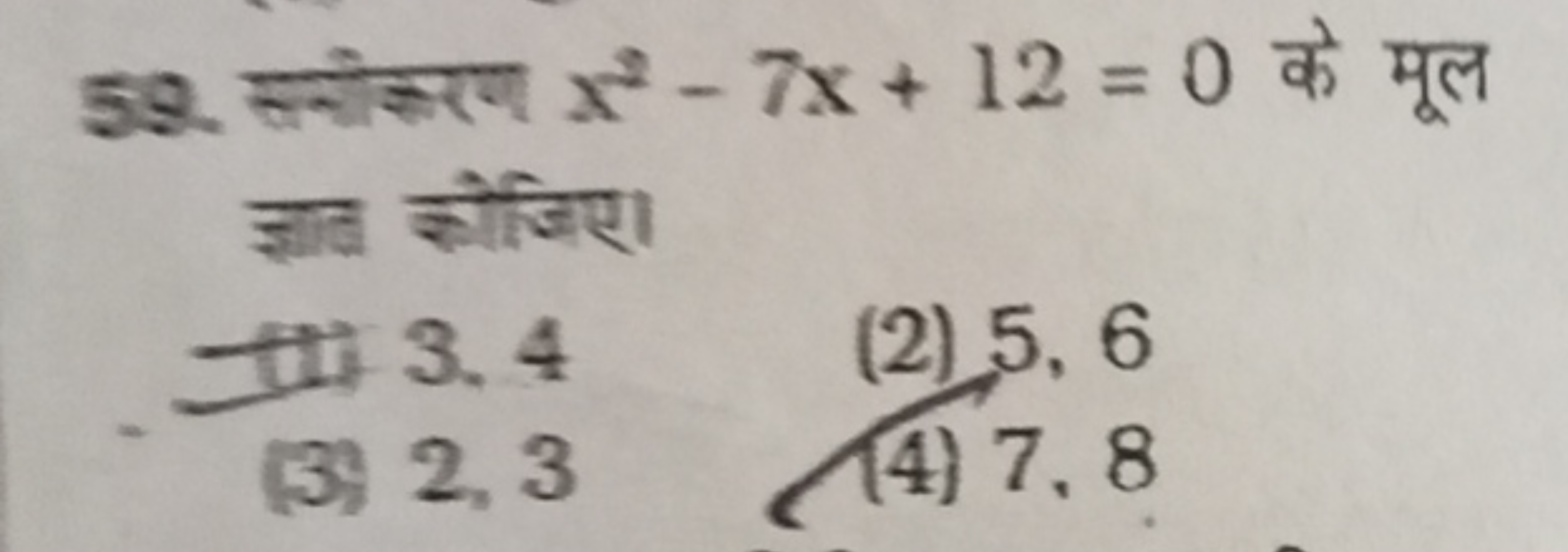 59. सभीकरण x2−7x+12=0 के मूल ज्ञात कीजिए।
(ti) 3,4
(2) 5,6
(3) 2,3
(4)