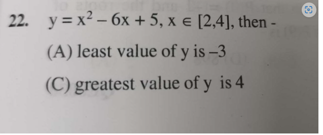 22. y=x2−6x+5,x∈[2,4], then -
(A) least value of y is - 3
(C) greatest