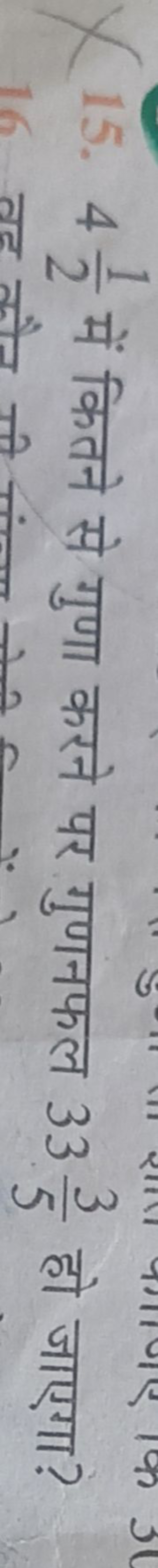 15. 421​ में कितने से गुणा करने पर गुणनफल 3353​ हो जाएगा?