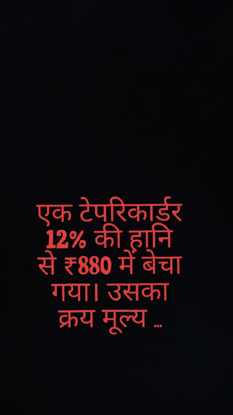 एक टेपरिकार्डर 12% की हानि से ₹ 880 में बेचा गया। उसका क्रय मूल्य ..