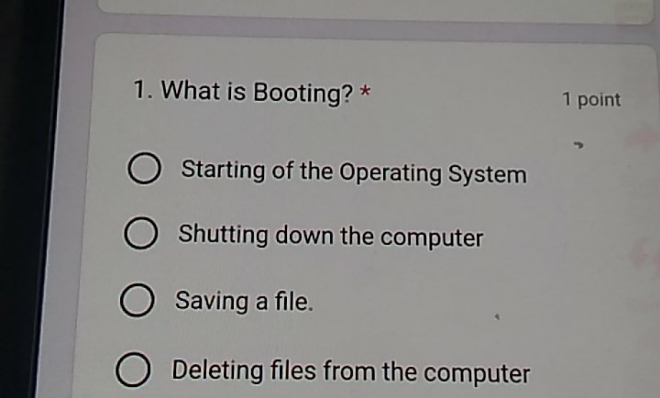 1. What is Booting? *
1 point
Starting of the Operating System
Shuttin