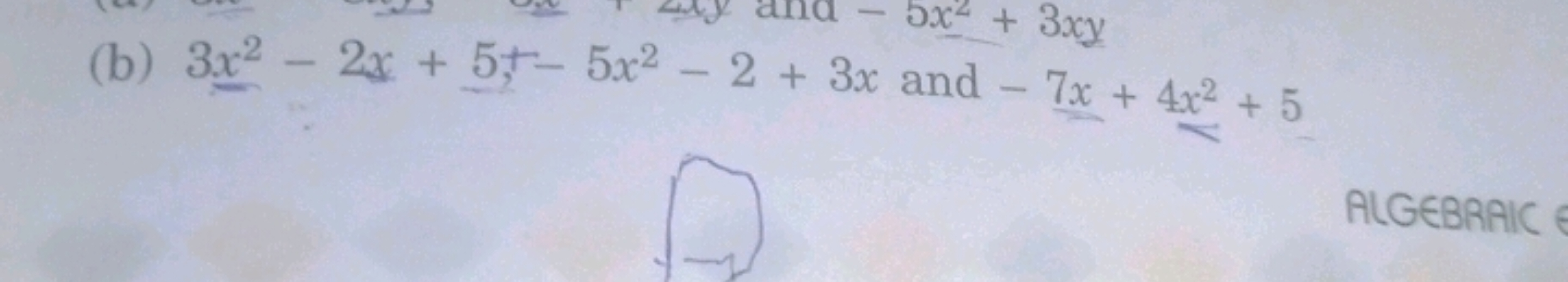 - 5x² + 3xy
2
(b) 3x² - 2x + 5+ 5x2 - 2 + 3x and - 7x+4x² + 5
ALGEBRAI