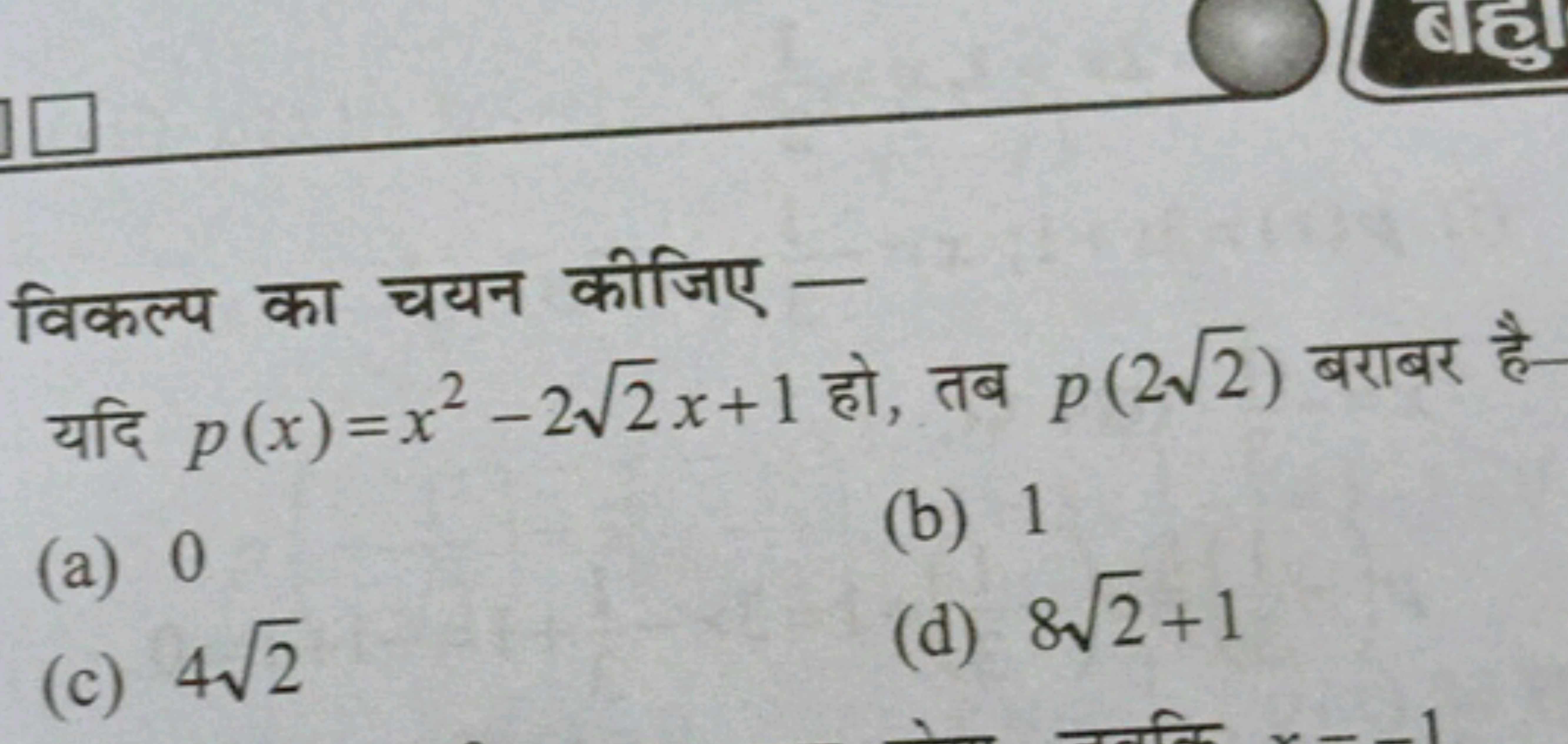 विकल्प का चयन कीजिए -
यदि p(x)=x2−22​x+1 हो, तब p(22​) बराबर है-
(a) 0