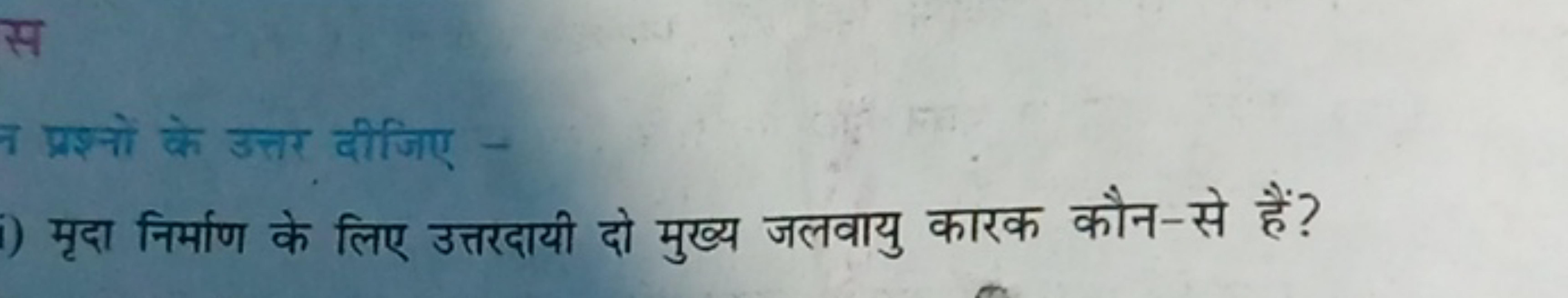 प्रश्नों के उत्तर दीजिए -
मृदा निर्माण के लिए उत्तरदायी दो मुख्य जलवाय