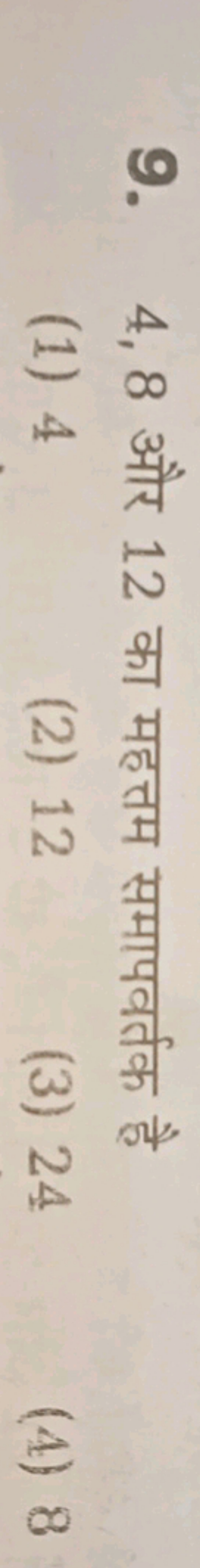 9. 4,8 और 12 का महत्तम समापवर्तक है
(1) 4
(2) 12
(3) 24
(4) 8