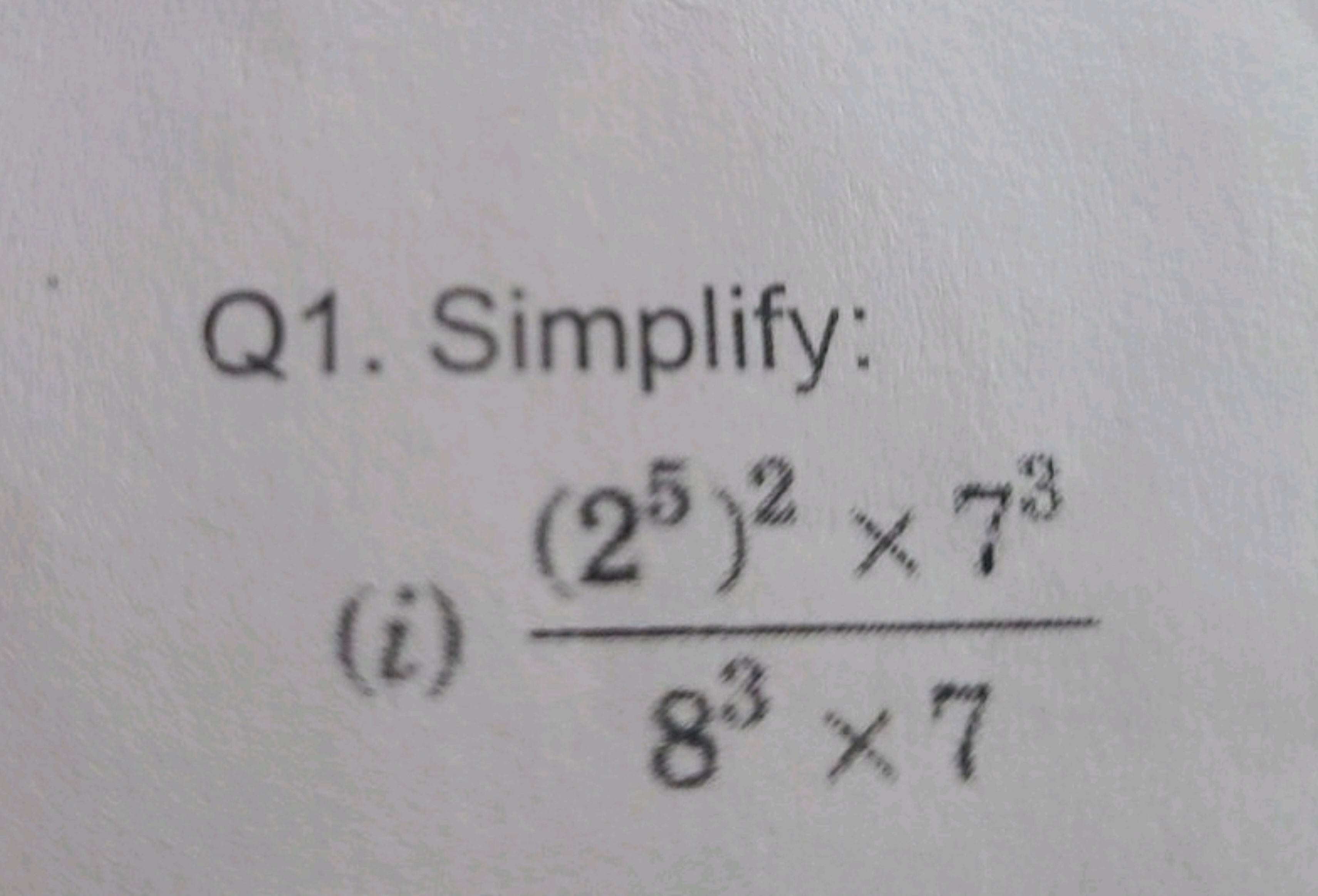 Q1. Simplify:
(i)
(25)2 x 73
83 × 7
X