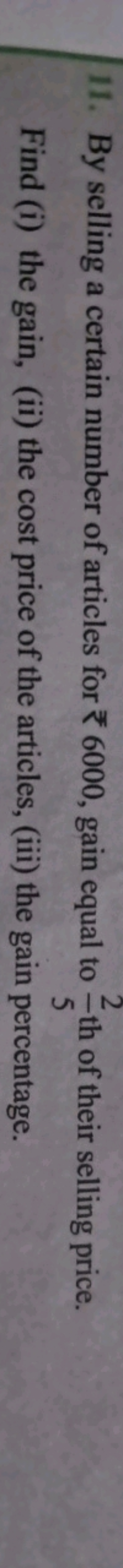 11. By selling a certain number of articles for ₹6000, gain equal to 5