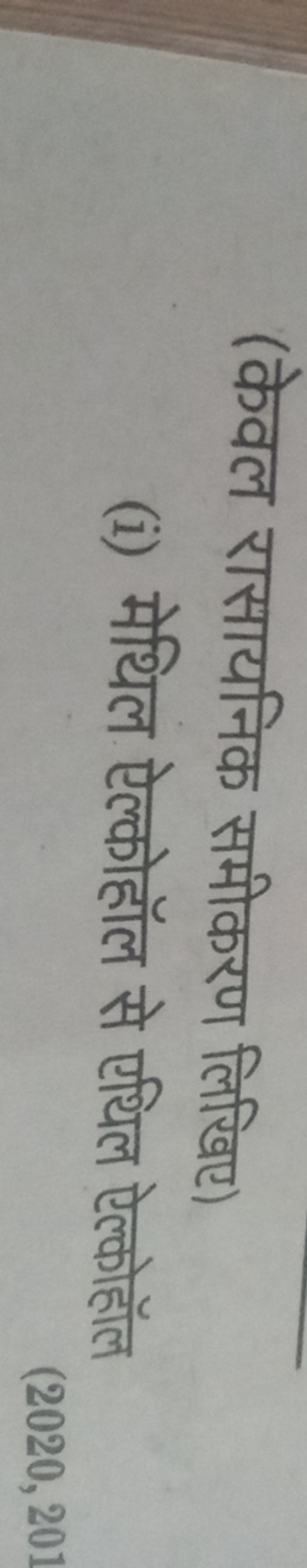 (केवल रासायनिक समीकरण लिखिए)
(i) मेथिल ऐल्कोहॉल से एथिल ऐल्कोहॉल
(2020