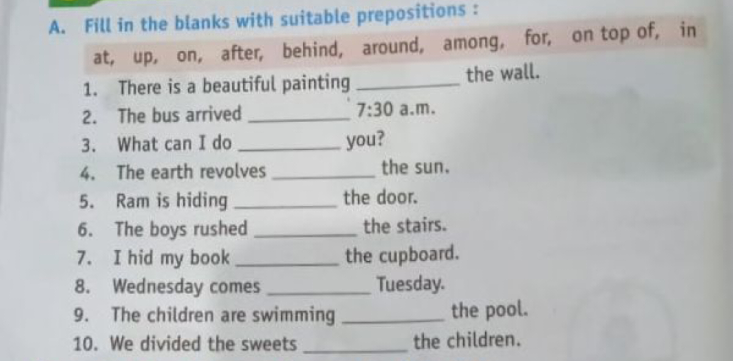 A. Fill in the blanks with suitable prepositions :
at, up, on, after, 