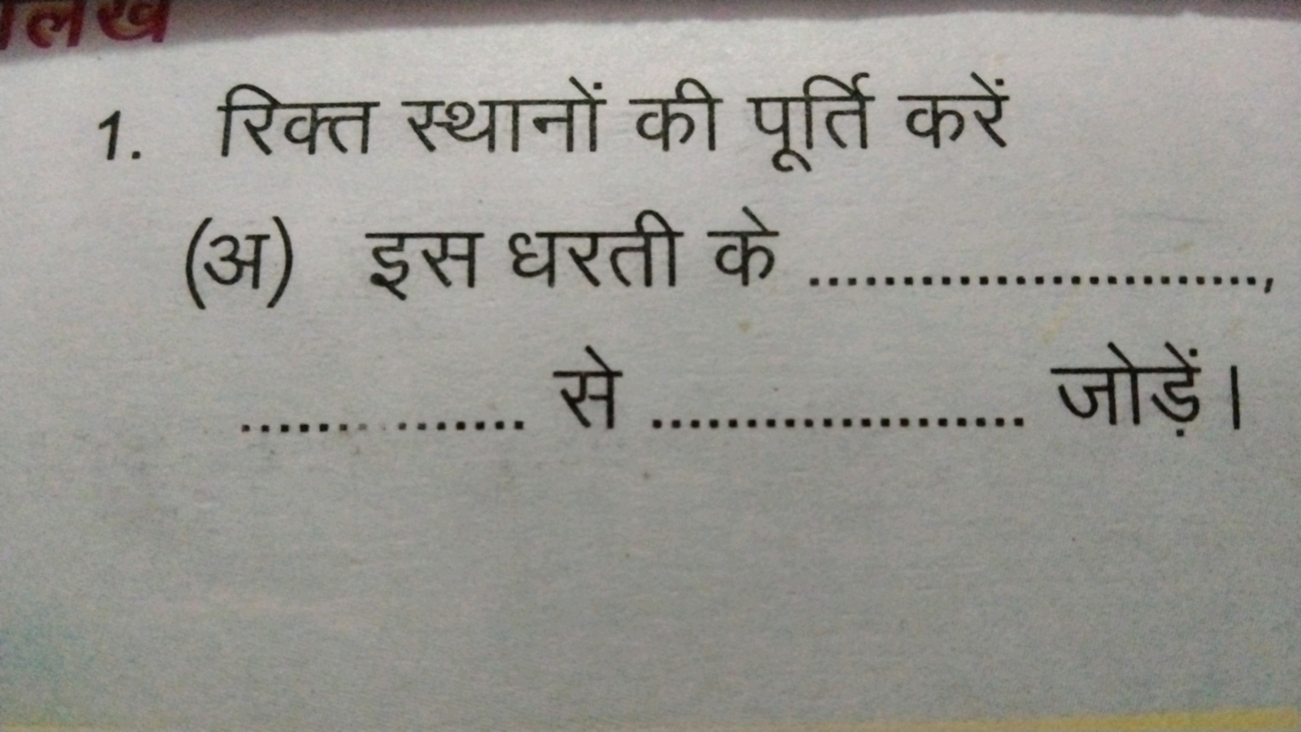 1. रिक्त स्थानों की पूर्ति करें
(अ) इस धरती के   से  जोड़ें।