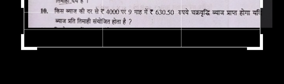 10. किस ब्याज़ की दर से ₹ 4000 पर 9 गाह में ₹ 630.50 रुपये चक्रदृद्धि 