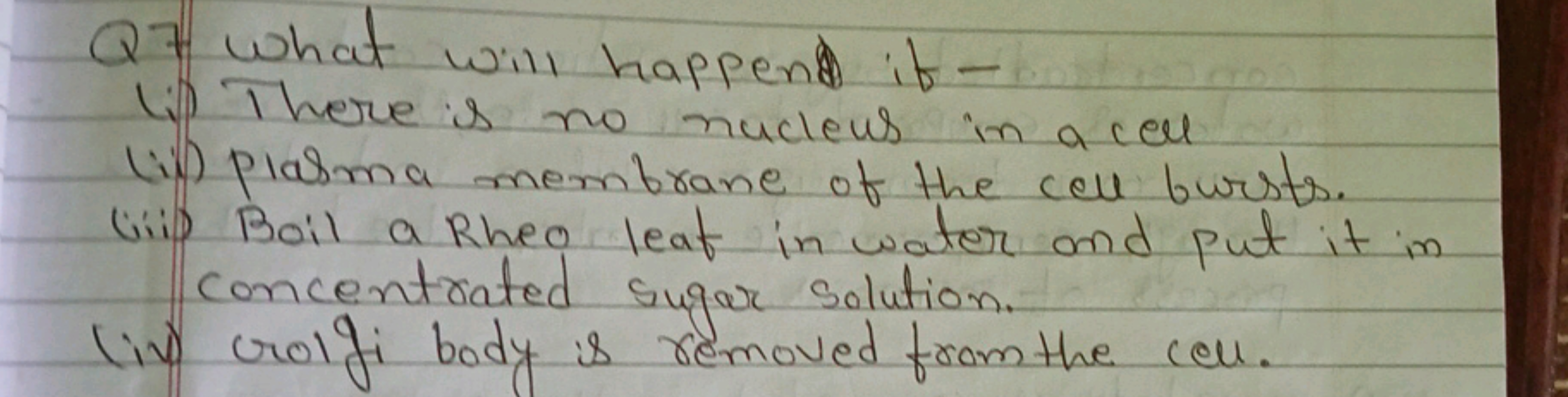 Q7 What will happen if -
(i) There is no nucleus in a cell
(ii) plasma