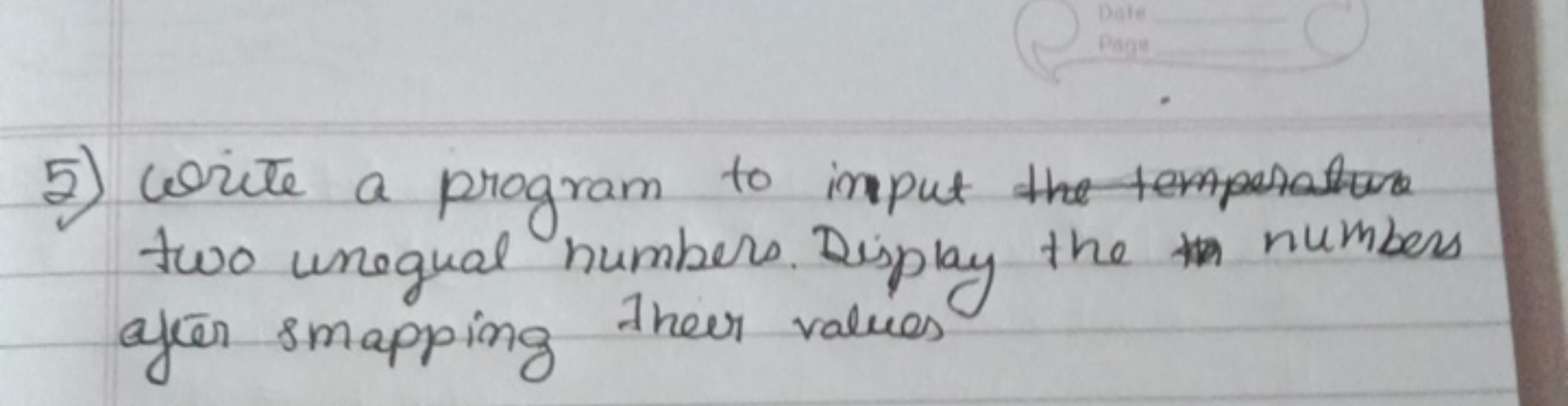 5) Write a program to input the tempesotume two unequal numbers. Displ