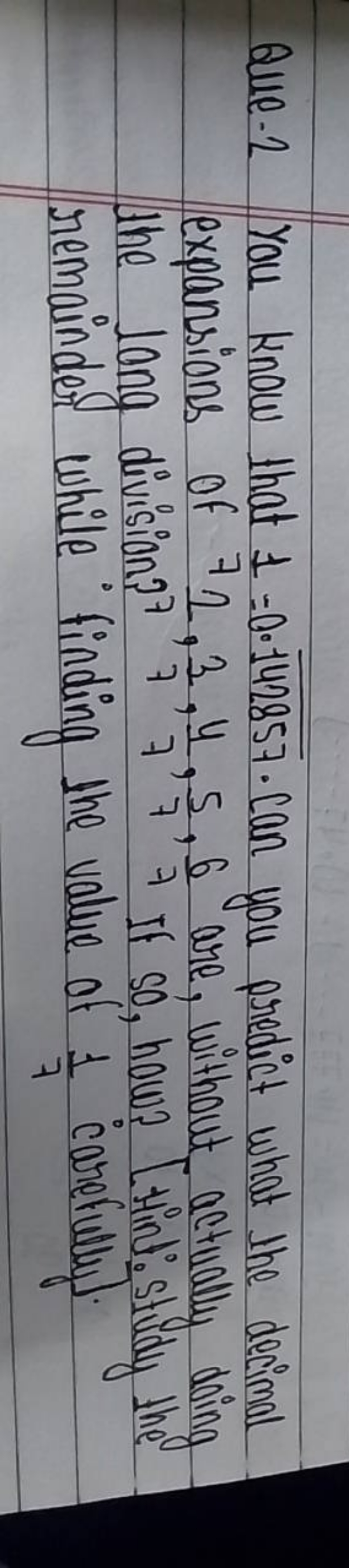 Que. 2 You know that 1=0.142857. Can you predict what the decimal expa