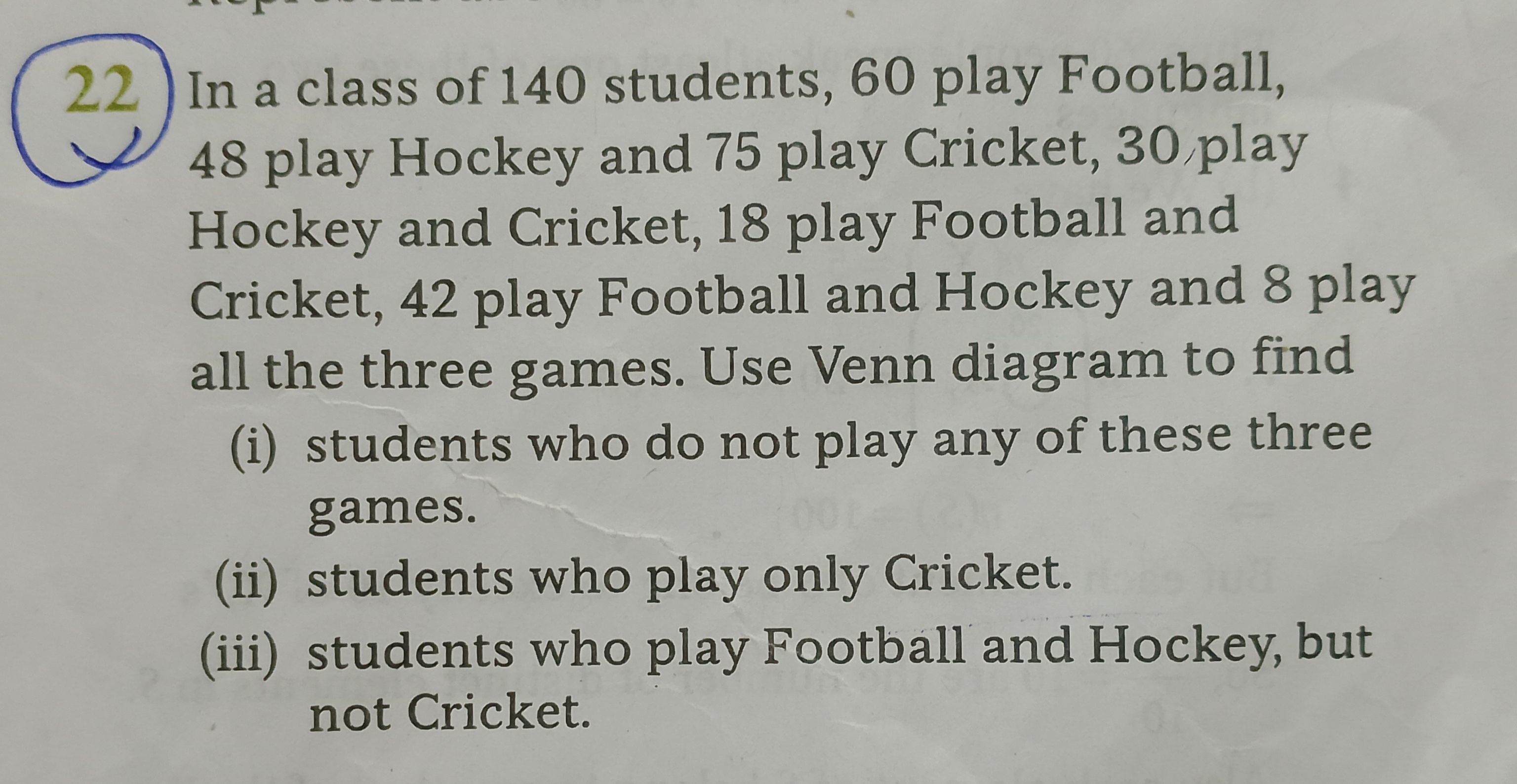 22. In a class of 140 students, 60 play Football, 48 play Hockey and 7